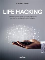 Life Hacking : Cómo Mejorar Tu Productividad Y Eficiencia Con Los Nuevos Dispositivos Tecnológicos cover image