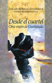 Desde el cuartel : otra visión de Guatemala cover image