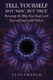 Tell Yourself : Not 'New', but 'True'. Revamp the Way You Deal with Yourself and with Others cover image