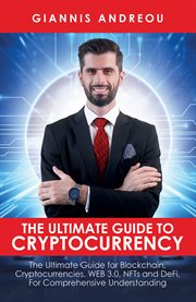 The Ultimate Guide to Cryptocurrency : The Ultimate Guide for Blockchain, Cryptocurrencies, WEB 3.0, NFTs and DeFi, For Comprehensive Under cover image