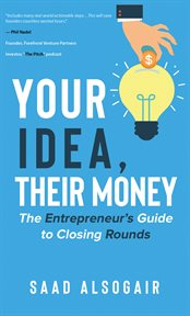 Your idea, their money. The Entrepreneur's Guide to Closing Rounds cover image