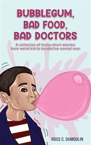 Bubblegum, Bad Food, Bad Doctors : A collection of funny short stories: from weird kid to borderline normal man cover image