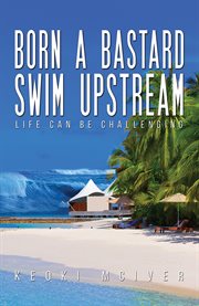 Born a Bastard : Swim Upstream. Life Can Be Challenging cover image
