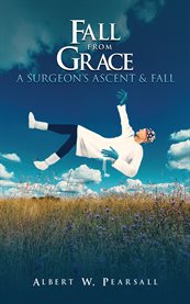 Fall From Grace : A Surgeon's Ascent & Fall cover image