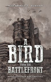 A bird from the battlefront : Reflections From War-Torn Syria cover image