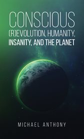Conscious (R)Evolution, Humanity, Insanity, and the Planet cover image