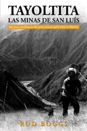 Tayoltita, Las Minas De San Luís : My Years Working In The Most Remote Gold Mine In Mexico cover image