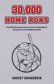 30,000 Home Runs : A behind the scenes story of my two decades in the sports memorabilia business cover image