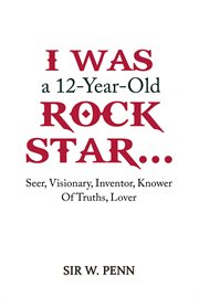 I Was a 12-Year-Old Rock Star... : Seer, Visionary, Inventor, Knower Of Truths, Lover cover image