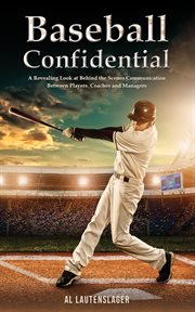 Baseball Confidential : A Revealing Look at Behind the Scenes Communication Between Players, Coaches and Managers cover image