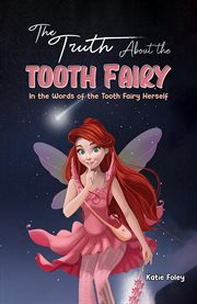 The Truth About the Tooth Fairy : In the Words of the Tooth Fairy Herself cover image