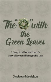 The "O" With the Green Leaves : A Daughter's Raw and Powerful Story of Love and Unimaginable Loss cover image