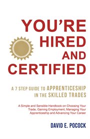 You're Hired and Certified : A 7 Step Guide to Apprenticeship in the Skilled Trades cover image