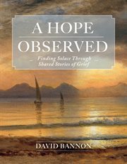 A Hope Observed : Finding Solace Through Shared Stories of Grief cover image