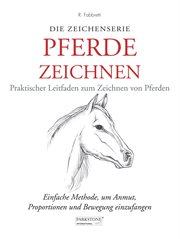 Pferde Zeichnen. Praktischer Leitfaden zum Zeichnen von Pferden : Einfache Methode, um Anmut, Proportionen und Bewegung einzufangen cover image