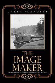 The Image Maker : Three Men Follow Their Dreams In The Pennsylvania Oil Fields cover image