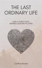 The Last Ordinary Life : How A Dying Child Inspired Lessons In Living cover image