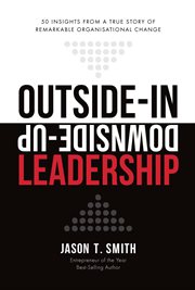 Outside-In Downside-up Leadership : 50 Insights from a True Story of Remarkable Organisational Change cover image