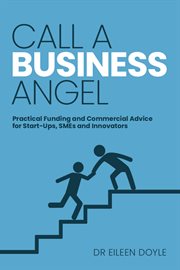 Call a business angel : practical funding and commercial advice for start-ups, SMEs and innovators cover image