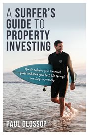 A Surfer's Guide to Property Investing : How to Achieve Your Financial Goals and Lead Your Best Life Through Investing in Property cover image