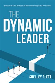 The Dynamic Leader : Become the Leader Others Are Inspired to Follow cover image