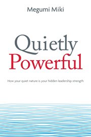 Quietly powerful : how your quiet nature is your hidden leadership strength cover image