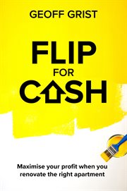 Flip for Cash : maximise your profit when you renovate the right apartment cover image