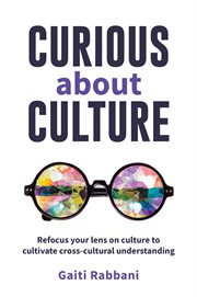 Curious about Culture : Refocus your lens on culture to cultivate cross-cultural understanding cover image