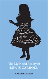 In the shadow of the dreamchild: the myth and reality of Lewis Carroll cover image