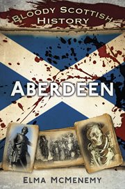 Bloody Scottish History : Aberdeen. Bloody History cover image