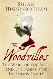 The Woodvilles : the Wars of the Roses and England's most infamous family cover image