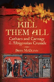 Kill them all : Cathars and carnage in the Albigensian crusade cover image