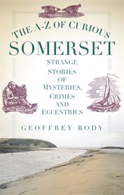The A-Z of Curious Somerset : Strange Stories of Mysteries, Crimes and Eccentrics. A-Z of Curious cover image