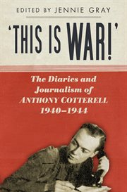 This is War! : the Diaries and Journalism of Anthony Cotterell, 1940-1944 cover image