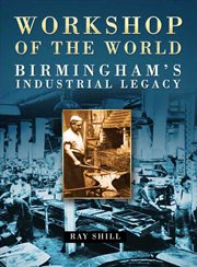 Workshop of the world : Birmingham's industrial legacy cover image