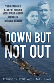 Down But Not Out : the Incredible Story of Second World War Airman Maurice 'Moggy' Mayne cover image