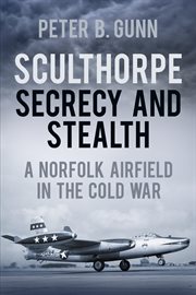 Sculthorpe Secrecy and Stealth : A Norfolk Airfield In The Cold War cover image