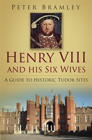 Henry VIII and his Six Wives : a Guide to Historic Tudor Sites cover image