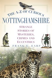 The A-Z of Curious Nottinghamshire : Strange Stories of Mysteries, Crimes and Eccentrics cover image