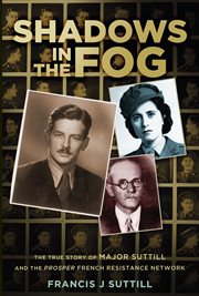Shadows in the fog : the true story of Major Suttill and the prosper French Resistance network cover image