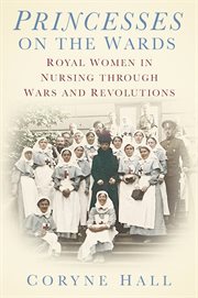 Princesses on the ward : royal women in nursing through wars and revolutions cover image