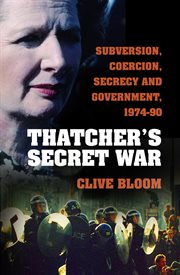 Thatcher's secret war : subversion, coercion, secrecy and government, 1974-90 cover image