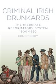 Criminal Irish Drunkards : The Inebriate Reformatory System 1900-1920 cover image