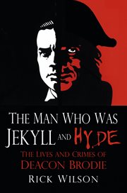 The Man Who Was Jekyll and Hyde : The Lives and Crimes of Deacon Brodie cover image