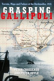 Grasping Gallipoli : Terrain, Maps and Failure at the Dardanelles, 1915 cover image