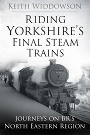 Riding Yorkshire's Final Steam Trains : Journeys on BR's North Eastern Region cover image