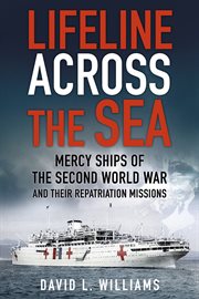 Lifeline Across the Sea : Mercy Ships of the Second World War and Their Repatriation Missions cover image