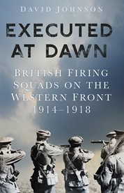 Executed at Dawn : British Firing Squads on the Western Front 1914-1918 cover image