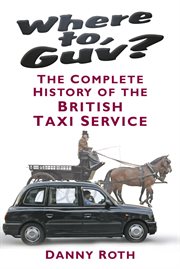 Where to, Guv? : The Complete History Of The British Taxi Service cover image