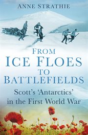 From Ice Floes to Battlefields : Scott's 'antarctics' in the First World War cover image